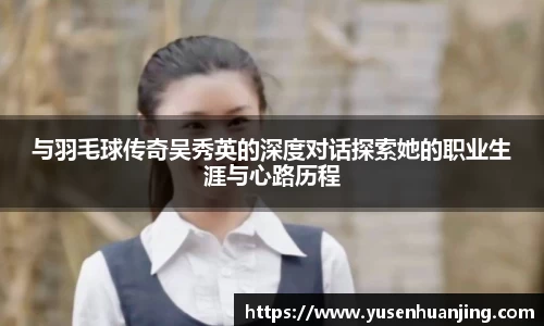 与羽毛球传奇吴秀英的深度对话探索她的职业生涯与心路历程